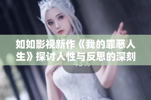 如如影视新作《我的罪恶人生》探讨人性与反思的深刻旅程