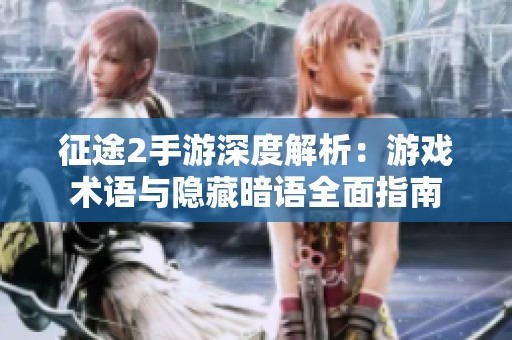 征途2手游深度解析：游戏术语与隐藏暗语全面指南