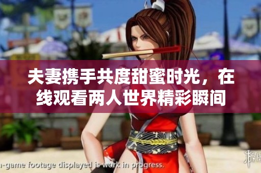 夫妻携手共度甜蜜时光，在线观看两人世界精彩瞬间