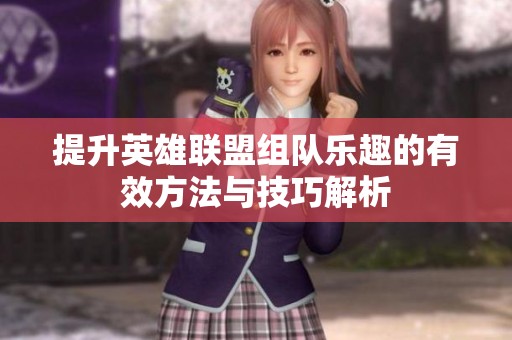提升英雄联盟组队乐趣的有效方法与技巧解析