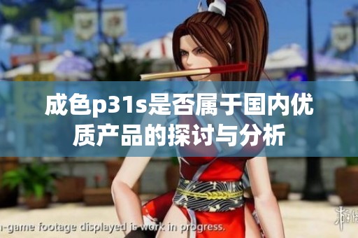 成色p31s是否属于国内优质产品的探讨与分析