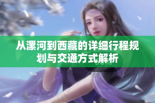 从漯河到西藏的详细行程规划与交通方式解析