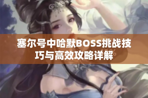 塞尔号中哈默BOSS挑战技巧与高效攻略详解
