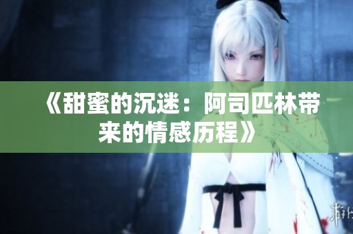 《甜蜜的沉迷：阿司匹林带来的情感历程》