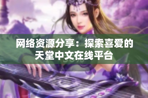 网络资源分享：探索喜爱的天堂中文在线平台