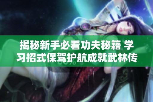 揭秘新手必看功夫秘籍 学习招式保驾护航成就武林传奇