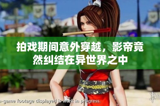 拍戏期间意外穿越，影帝竟然纠结在异世界之中