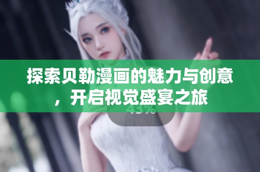 探索贝勒漫画的魅力与创意，开启视觉盛宴之旅