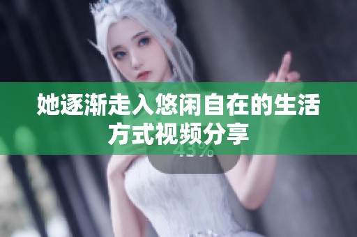 她逐渐走入悠闲自在的生活方式视频分享