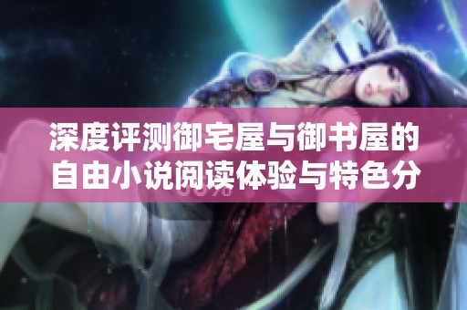 深度评测御宅屋与御书屋的自由小说阅读体验与特色分析