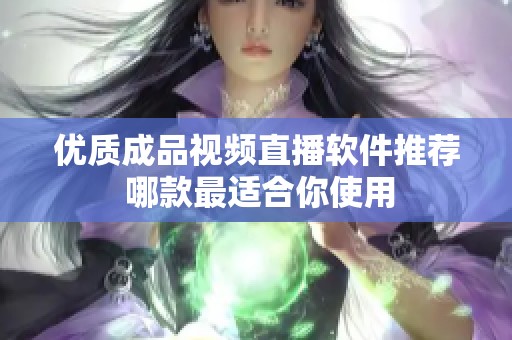 优质成品视频直播软件推荐 哪款最适合你使用