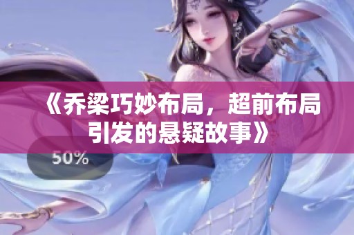 《乔梁巧妙布局，超前布局引发的悬疑故事》