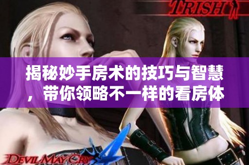 揭秘妙手房术的技巧与智慧，带你领略不一样的看房体验