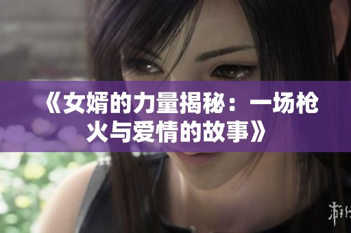 《女婿的力量揭秘：一场枪火与爱情的故事》