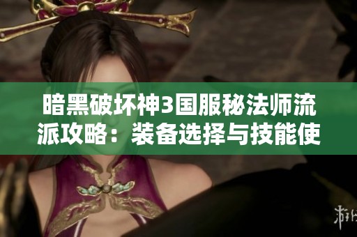 暗黑破坏神3国服秘法师流派攻略：装备选择与技能使用详解