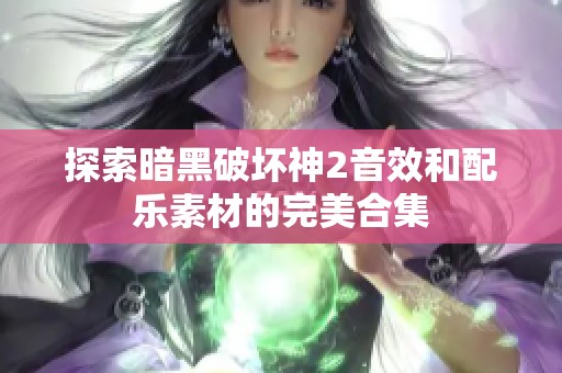 探索暗黑破坏神2音效和配乐素材的完美合集