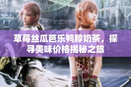 草莓丝瓜芭乐鸭脖奶茶，探寻美味价格揭秘之旅