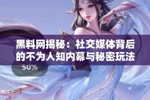 黑料网揭秘：社交媒体背后的不为人知内幕与秘密玩法