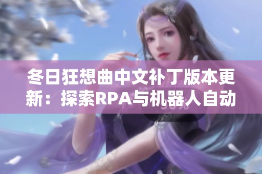 冬日狂想曲中文补丁版本更新：探索RPA与机器人自动化的新机遇