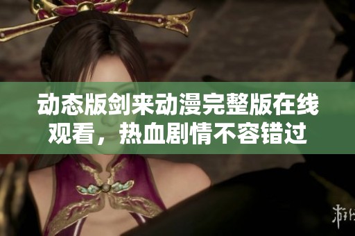 动态版剑来动漫完整版在线观看，热血剧情不容错过