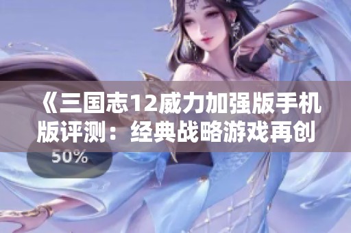 《三国志12威力加强版手机版评测：经典战略游戏再创新高》
