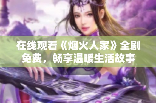 在线观看《烟火人家》全剧免费，畅享温暖生活故事