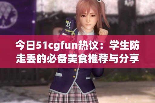今日51cgfun热议：学生防走丢的必备美食推荐与分享
