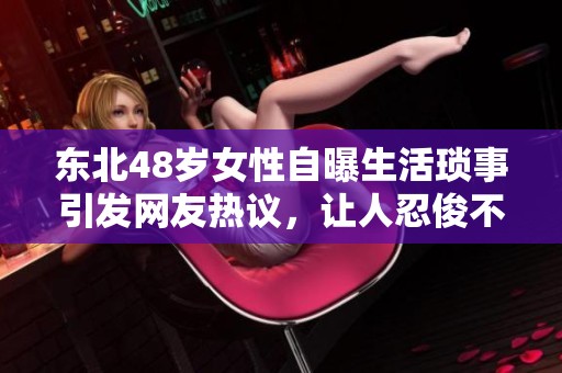 东北48岁女性自曝生活琐事引发网友热议，让人忍俊不禁