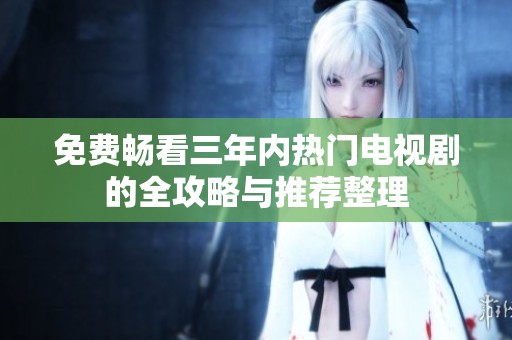 免费畅看三年内热门电视剧的全攻略与推荐整理