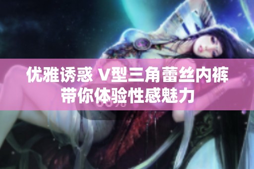 优雅诱惑 V型三角蕾丝内裤带你体验性感魅力