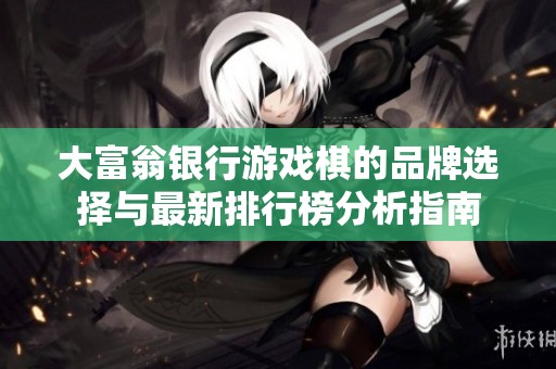 大富翁银行游戏棋的品牌选择与最新排行榜分析指南