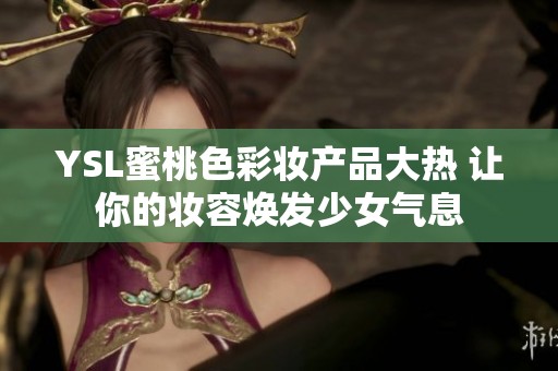 YSL蜜桃色彩妆产品大热 让你的妆容焕发少女气息