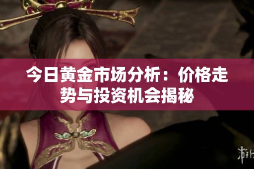今日黄金市场分析：价格走势与投资机会揭秘