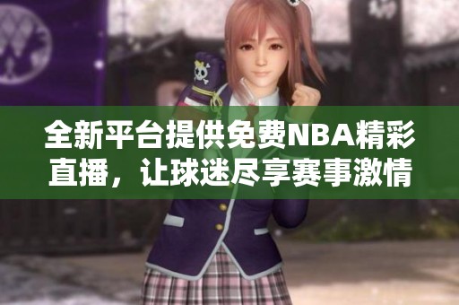 全新平台提供免费NBA精彩直播，让球迷尽享赛事激情