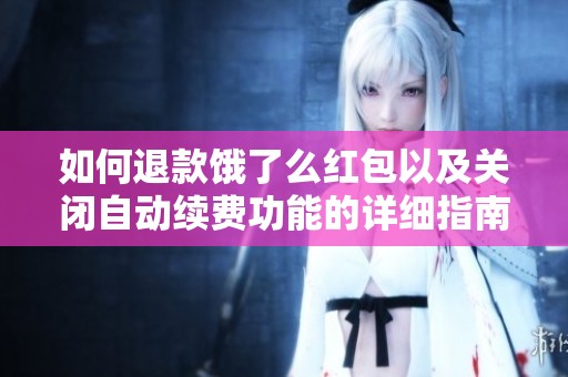 如何退款饿了么红包以及关闭自动续费功能的详细指南