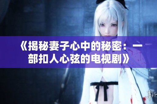 《揭秘妻子心中的秘密：一部扣人心弦的电视剧》