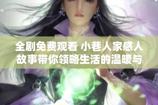 全剧免费观看 小巷人家感人故事带你领略生活的温暖与希望