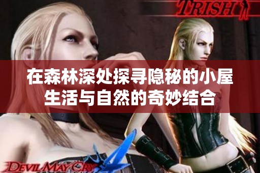 在森林深处探寻隐秘的小屋生活与自然的奇妙结合