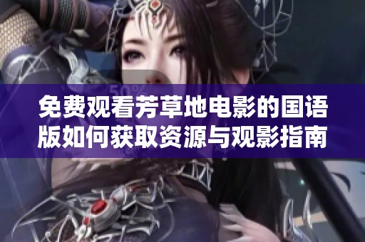 免费观看芳草地电影的国语版如何获取资源与观影指南