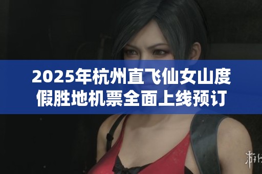 2025年杭州直飞仙女山度假胜地机票全面上线预订