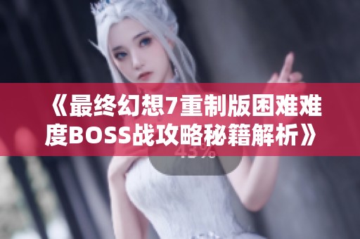 《最终幻想7重制版困难难度BOSS战攻略秘籍解析》