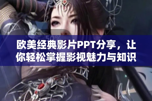 欧美经典影片PPT分享，让你轻松掌握影视魅力与知识