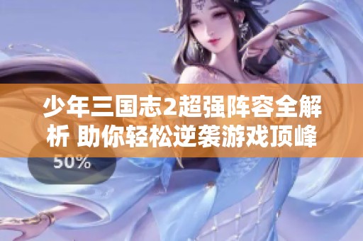 少年三国志2超强阵容全解析 助你轻松逆袭游戏顶峰