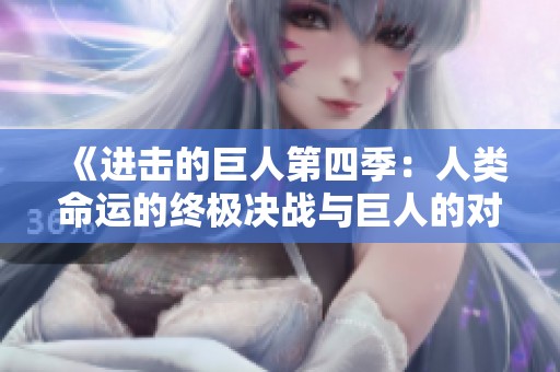 《进击的巨人第四季：人类命运的终极决战与巨人的对抗》