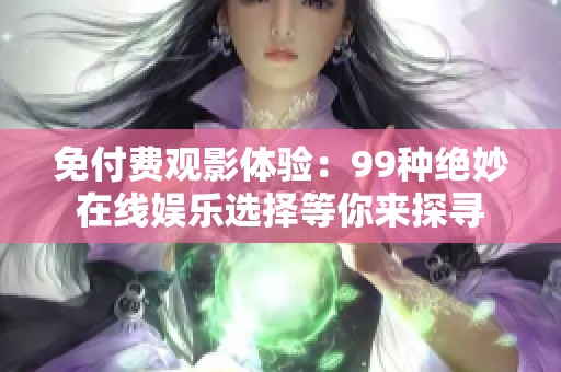 免付费观影体验：99种绝妙在线娱乐选择等你来探寻