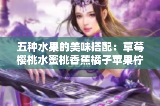 五种水果的美味搭配：草莓樱桃水蜜桃香蕉橘子苹果柠檬，哪个最受欢迎？
