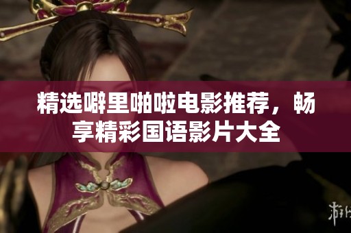 精选噼里啪啦电影推荐，畅享精彩国语影片大全