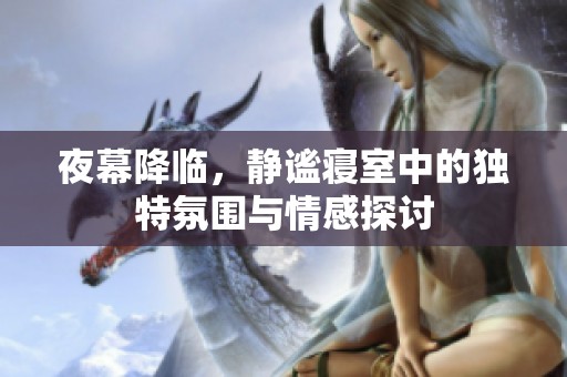 夜幕降临，静谧寝室中的独特氛围与情感探讨