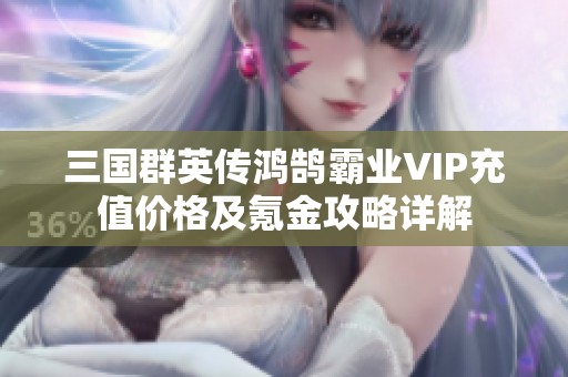 三国群英传鸿鹄霸业VIP充值价格及氪金攻略详解