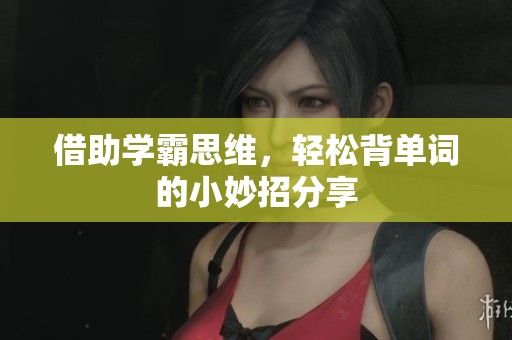 借助学霸思维，轻松背单词的小妙招分享